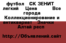 1.1) футбол : СК ЗЕНИТ  (легкий) › Цена ­ 349 - Все города Коллекционирование и антиквариат » Значки   . Алтай респ.